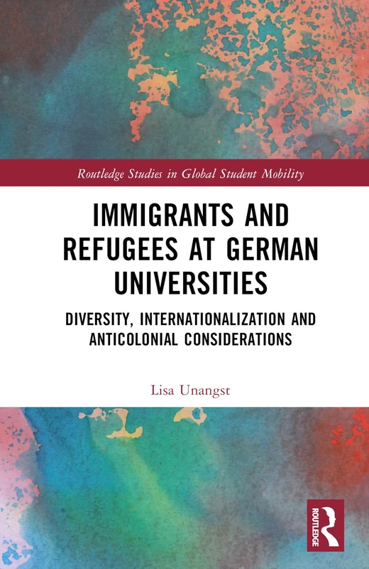 Immigrants and Refugees at German Universities: Diversity, Internationalization and Anticolonial Considerations (Routledge Studies in Global Student Mobility)