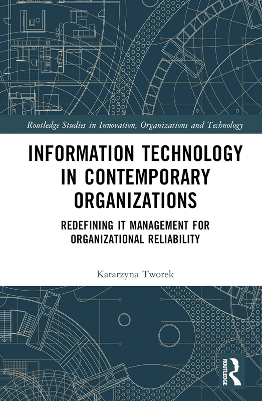 Information Technology in Contemporary Organizations: Redefining IT Management for Organizational Reliability (Routledge Studies in Innovation, Organizations and Technology)