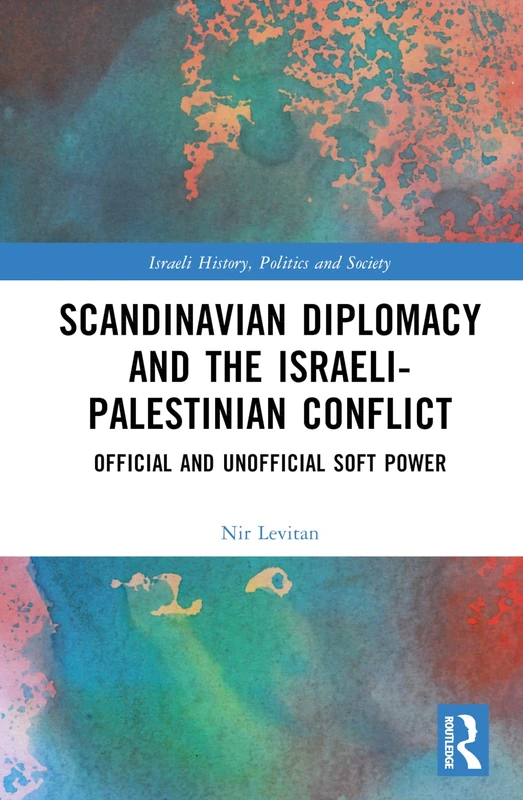 Scandinavian Diplomacy and the Israeli-Palestinian Conflict: Official and Unofficial Soft Power (Israeli History, Politics and Society)