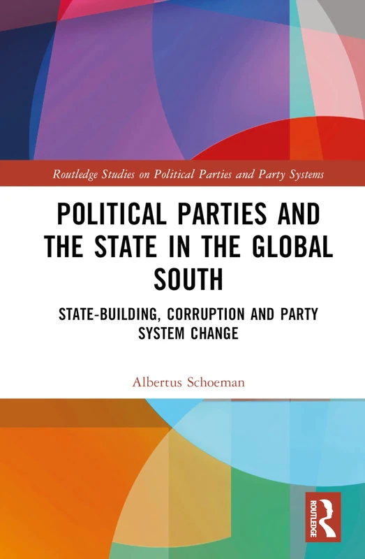 Political Parties and the State in the Global South: State-Building, Corruption and Party System Change (Routledge Studies on Political Parties and Party Systems)
