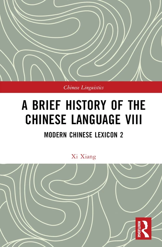 A Brief History of the Chinese Language VIII: Modern Chinese Lexicon 2: 8 (Chinese Linguistics)