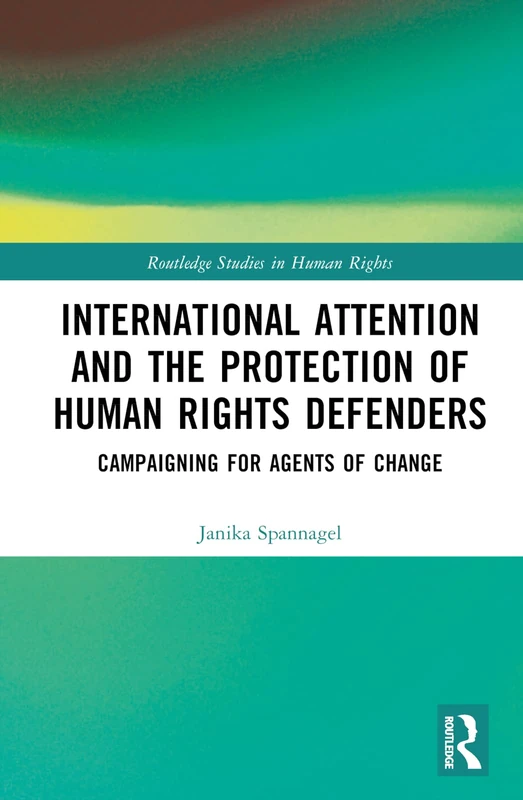 International Attention and the Protection of Human Rights Defenders: Campaigning for Agents of Change (Routledge Studies in Human Rights)