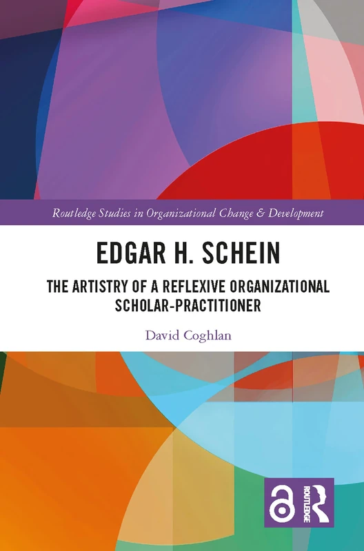 Edgar H. Schein: The Artistry of a Reflexive Organizational Scholar-Practitioner (Routledge Studies in Organizational Change & Development)