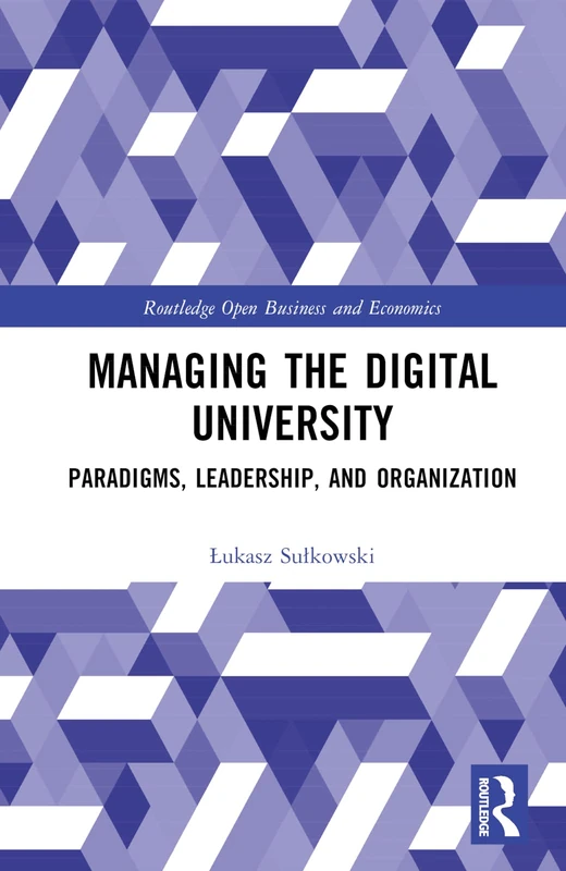 Managing the Digital University: Paradigms, Leadership, and Organization (Routledge Open Business and Economics)