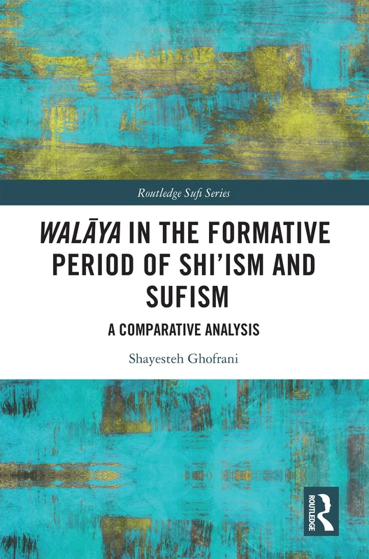 Walāya in the Formative Period of Shi'ism and Sufism: A Comparative Analysis (Routledge Sufi Series)