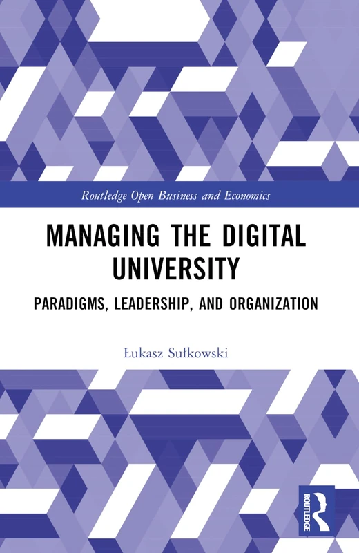 Managing the Digital University: Paradigms, Leadership, and Organization (Routledge Open Business and Economics)