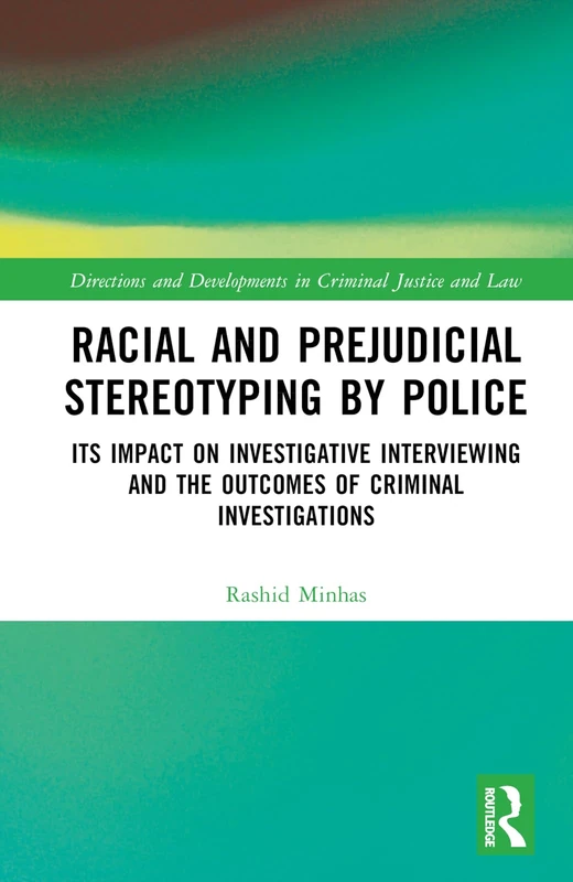 Racial and Prejudicial Stereotyping by Police: Its Impact on Investigative Interviewing and the Outcomes of Criminal Investigations (Directions and Developments in Criminal Justice and Law)