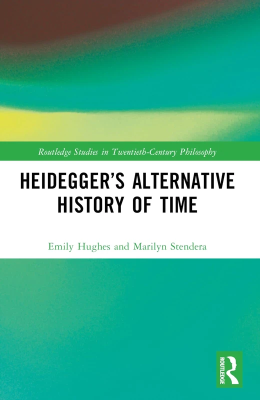 Heidegger’s Alternative History of Time (Routledge Studies in Twentieth-Century Philosophy)