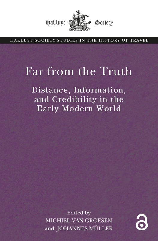 Far From the Truth: Distance, Information, and Credibility in the Early Modern World (The Hakluyt Society Studies in the History of Travel)
