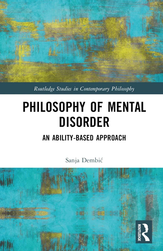 Philosophy of Mental Disorder: An Ability-Based Approach (Routledge Studies in Contemporary Philosophy)