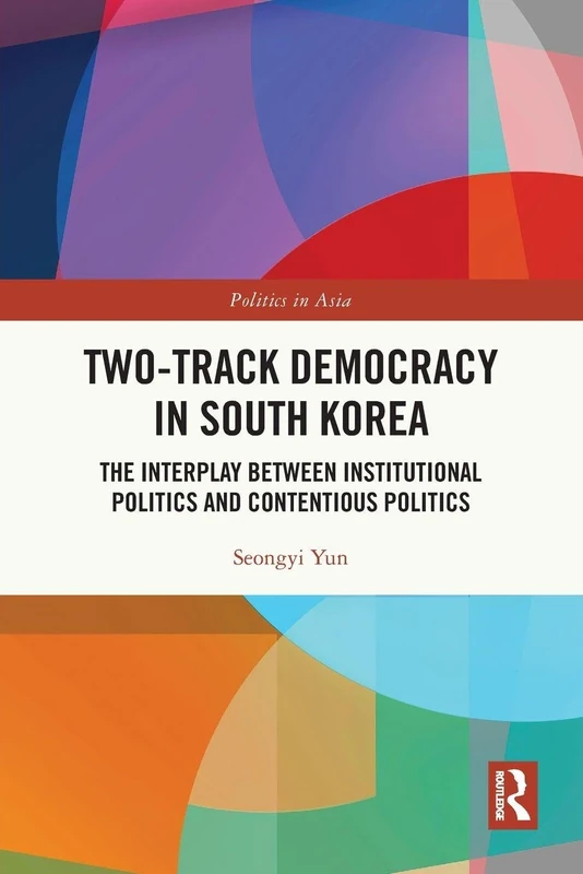 Two-Track Democracy in South Korea: The Interplay Between Institutional Politics and Contentious Politics (Politics in Asia)