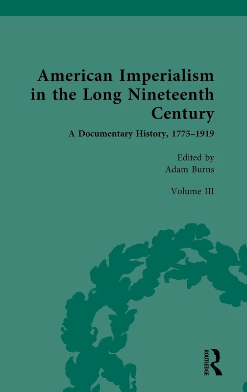 American Imperialism in the Long Nineteenth Century: A Documentary History, 1775–1919: Volume III: From the Mexican-American War to the Spanish-American War, 1846–1898