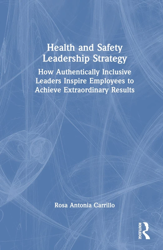 Health and Safety Leadership Strategy: How Authentically Inclusive Leaders Inspire Employees to Achieve Extraordinary Results