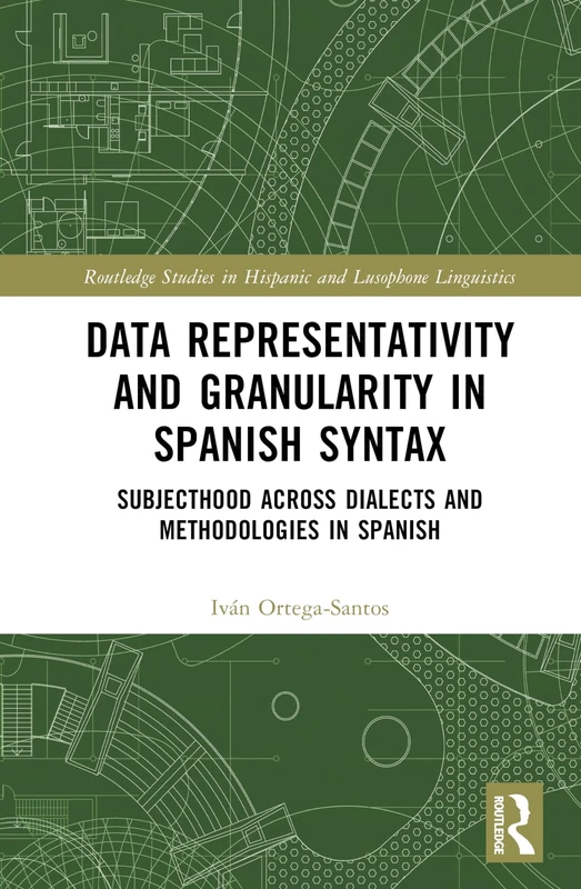 Data Representativity and Granularity in Spanish Syntax: Subjecthood across Dialects and Methodologies in Spanish (Routledge Studies in Hispanic and Lusophone Linguistics)
