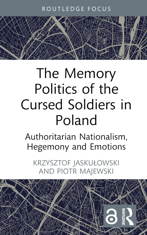 The Memory Politics of the Cursed Soldiers in Poland: Authoritarian Nationalism, Hegemony and Emotions (Routledge Focus on the History of Conflict)