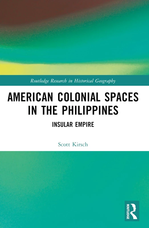 American Colonial Spaces in the Philippines: Insular Empire (Routledge Research in Historical Geography)