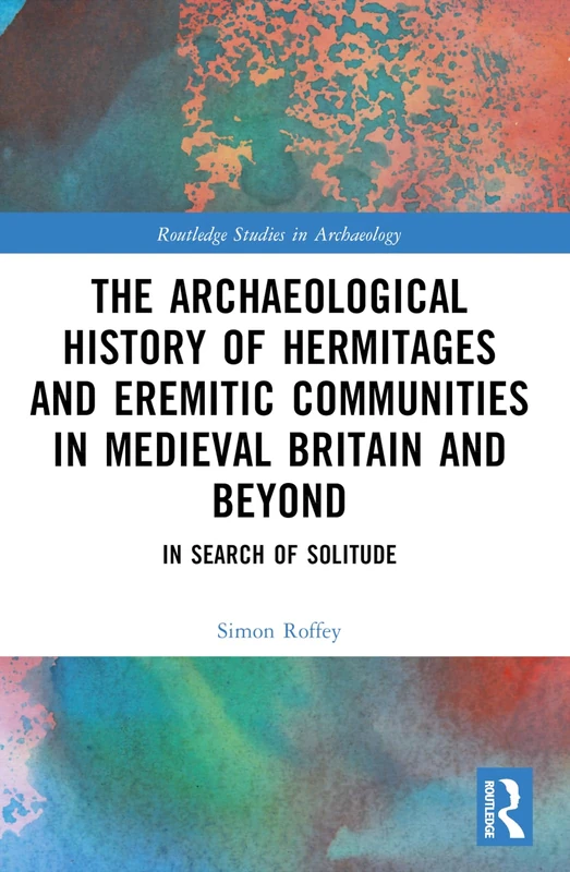 An Archaeological History of Hermitages and Eremitic Communities in Medieval Britain and Beyond (Routledge Studies in Archaeology)