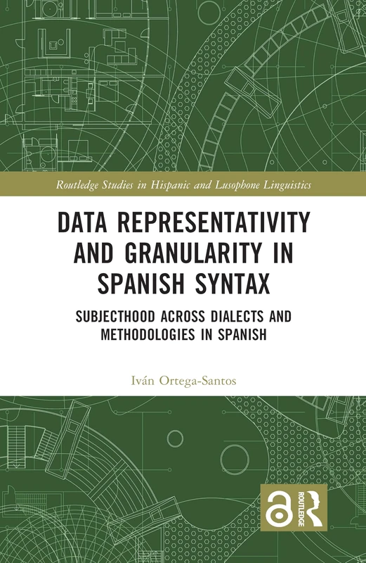 Data Representativity and Granularity in Spanish Syntax: Subjecthood across Dialects and Methodologies in Spanish (Routledge Studies in Hispanic and Lusophone Linguistics)