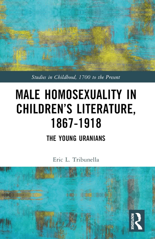 Male Homosexuality in Children’s Literature, 1867–1918: The Young Uranians (Studies in Childhood, 1700 to the Present)
