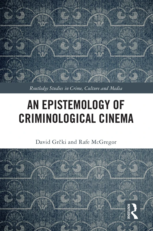 An Epistemology of Criminological Cinema (Routledge Studies in Crime, Culture and Media)