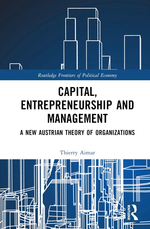 Capital, Entrepreneurship and Management: A New Austrian Theory of Organizations (Routledge Frontiers of Political Economy)
