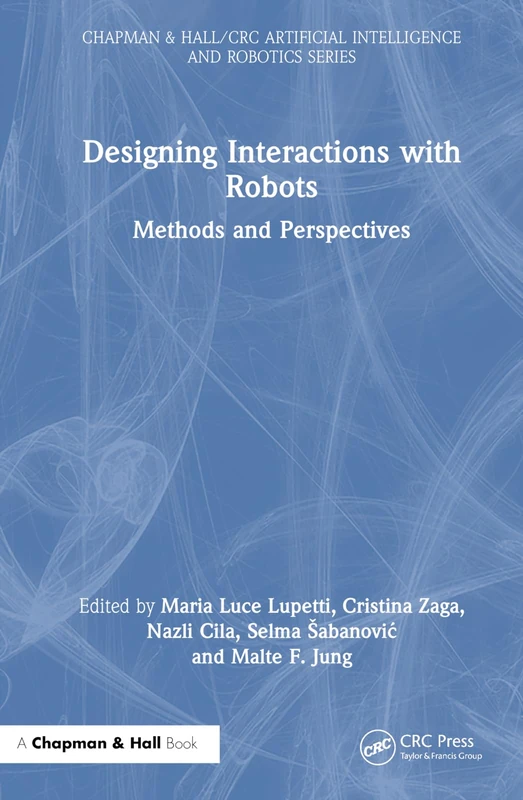 Designing Interactions with Robots: Methods and Perspectives (Chapman & Hall/CRC Artificial Intelligence and Robotics Series)