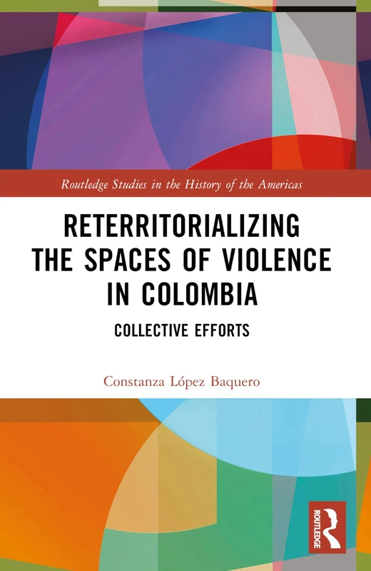 Reterritorializing the Spaces of Violence in Colombia: Collective Efforts (Routledge Studies in the History of the Americas)
