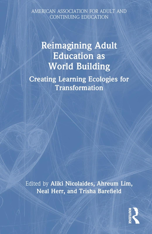 Reimagining Adult Education as World Building: Creating Learning Ecologies for Transformation (American Association for Adult and Continuing Education)