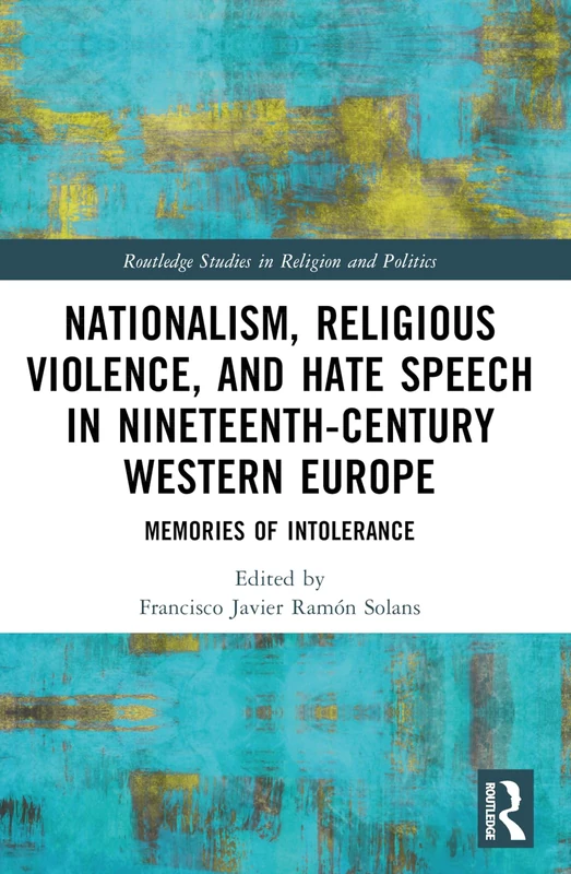 Nationalism, Religious Violence, and Hate Speech in Nineteenth-Century Western Europe: Memories of Intolerance (Routledge Studies in Religion and Politics)