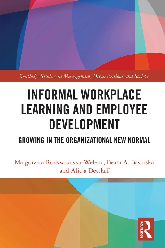Informal Workplace Learning and Employee Development: Growing in the Organizational New Normal (Routledge Studies in Management, Organizations and Society)