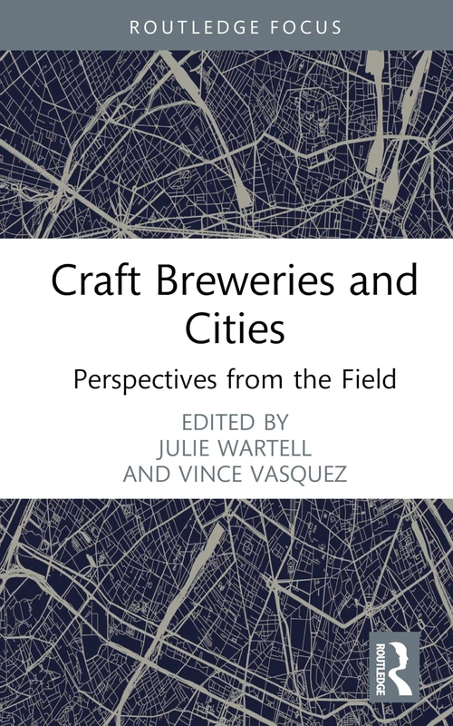 Craft Breweries and Cities: Perspectives from the Field (Routledge Critical Beverage Studies)