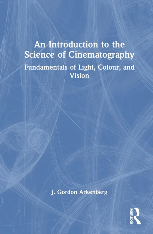 An Introduction to the Science of Cinematography: Fundamentals of Light, Colour, and Vision