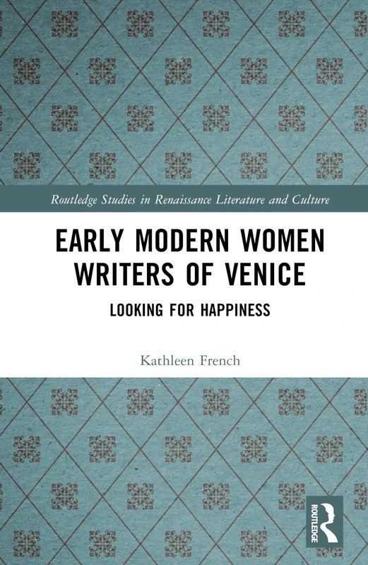 Early Modern Women Writers of Venice: Looking for Happiness (Routledge Studies in Renaissance Literature and Culture)