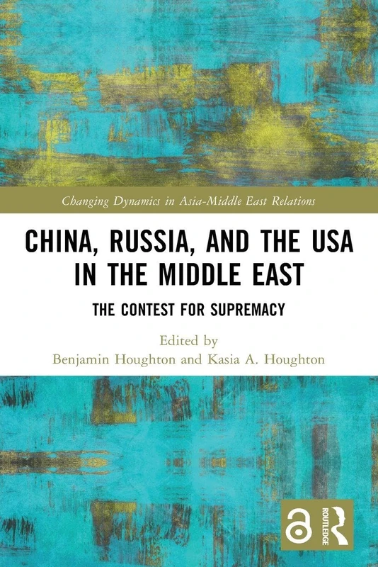 China, Russia, and the USA in the Middle East: The Contest for Supremacy (Changing Dynamics in Asia-Middle East Relations)
