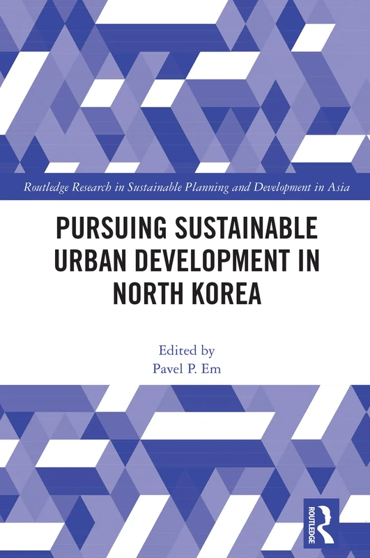 Pursuing Sustainable Urban Development in North Korea (Routledge Research in Sustainable Planning and Development in Asia)