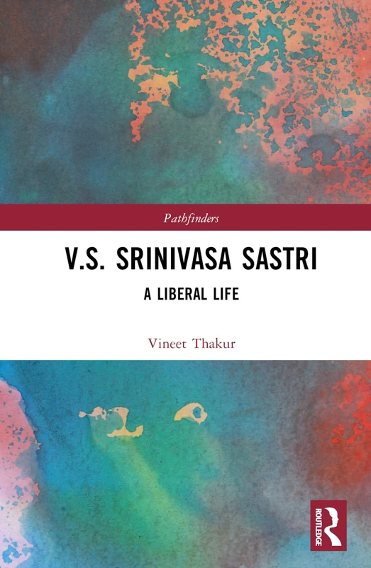 V.S. Srinivasa Sastri: A Liberal Life (Pathfinders) - Routledge