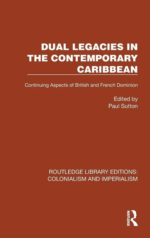 Dual Legacies in the Contemporary Caribbean: Continuing Aspects of British and French Dominion (Routledge Library Editions: Colonialism and Imperialism)