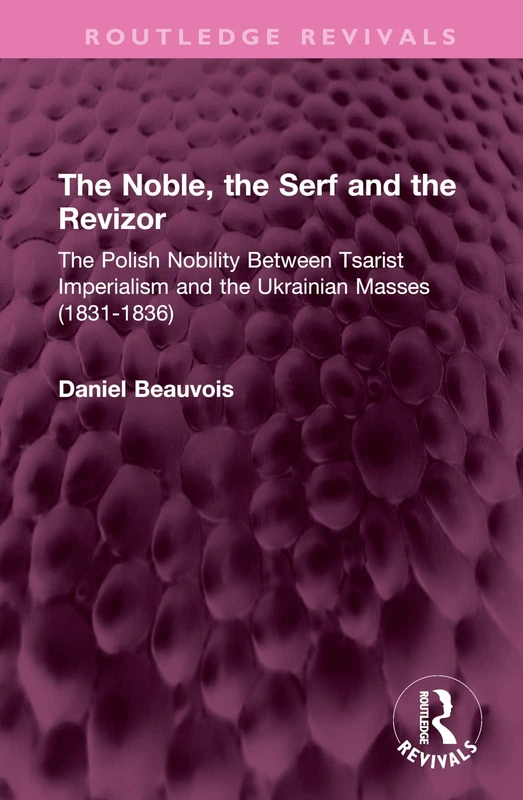 The Noble, the Serf and the Revizor: The Polish Nobility Between Tsarist Imperialism and the Ukrainian Masses (1831-1836) (Routledge Revivals)