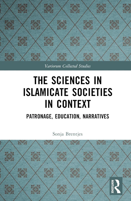 The Sciences in Islamicate Societies in Context: Patronage, Education, Narratives (Variorum Collected Studies)