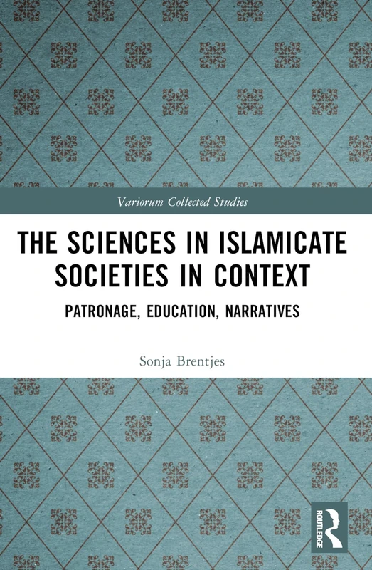 The Sciences in Islamicate Societies in Context: Patronage, Education, Narratives (Variorum Collected Studies)