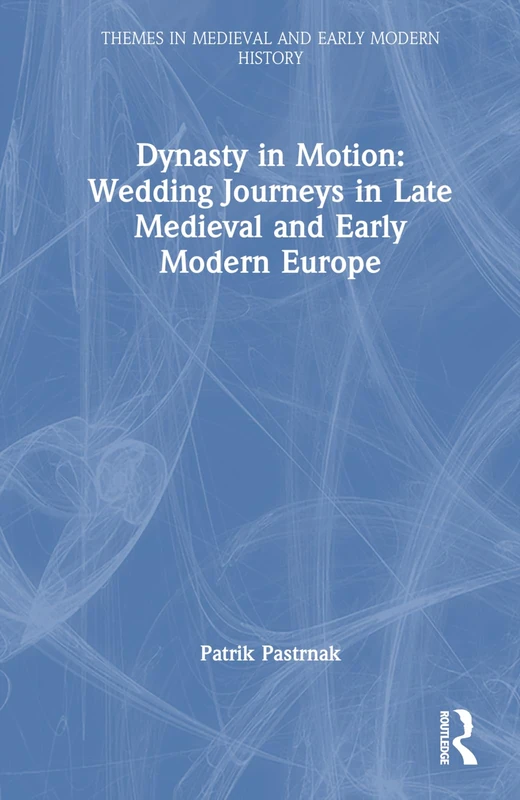 Dynasty in Motion: Wedding Journeys in Late Medieval and Early Modern Europe (Themes in Medieval and Early Modern History)