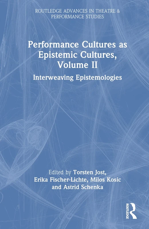 Performance Cultures as Epistemic Cultures, Volume II: Interweaving Epistemologies (Routledge Advances in Theatre & Performance Studies)