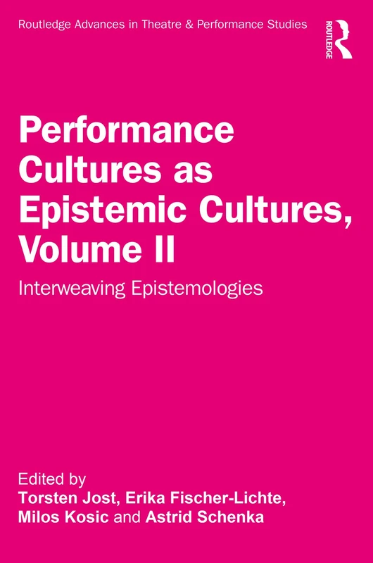 Performance Cultures as Epistemic Cultures, Volume II: Interweaving Epistemologies (Routledge Advances in Theatre & Performance Studies)