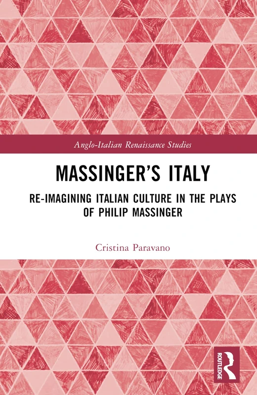 Massinger’s Italy: Re-Imagining Italian Culture in the Plays of Philip Massinger (Anglo-Italian Renaissance Studies)