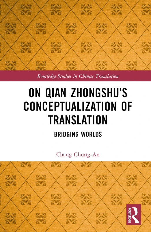 On Qian Zhongshu’s Conceptualization of Translation: Bridging Worlds between the East and the West (Routledge Studies in Chinese Translation)