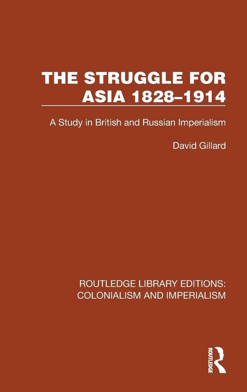 The Struggle for Asia 1828–1914: A Study in British and Russian Imperialism (Routledge Library Editions: Colonialism and Imperialism)