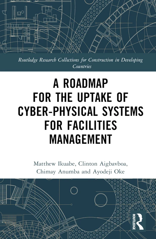A Roadmap for the Uptake of Cyber-Physical Systems for Facilities Management (Routledge Research Collections for Construction in Developing Countries)