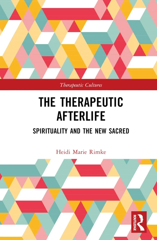 The Therapeutic Afterlife: Spirituality and the New Sacred (Therapeutic Cultures)