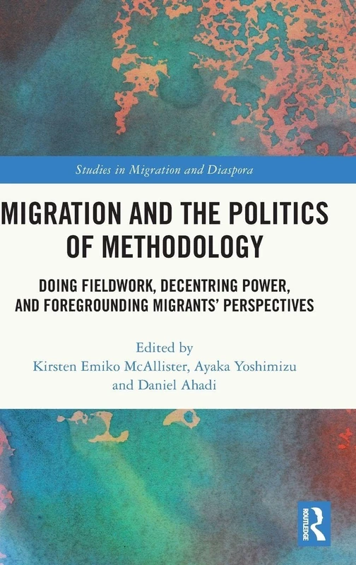 Migration and the Politics of Methodology: Doing Fieldwork, Decentring Power, and Foregrounding Migrants’ Perspectives (Studies in Migration and Diaspora)