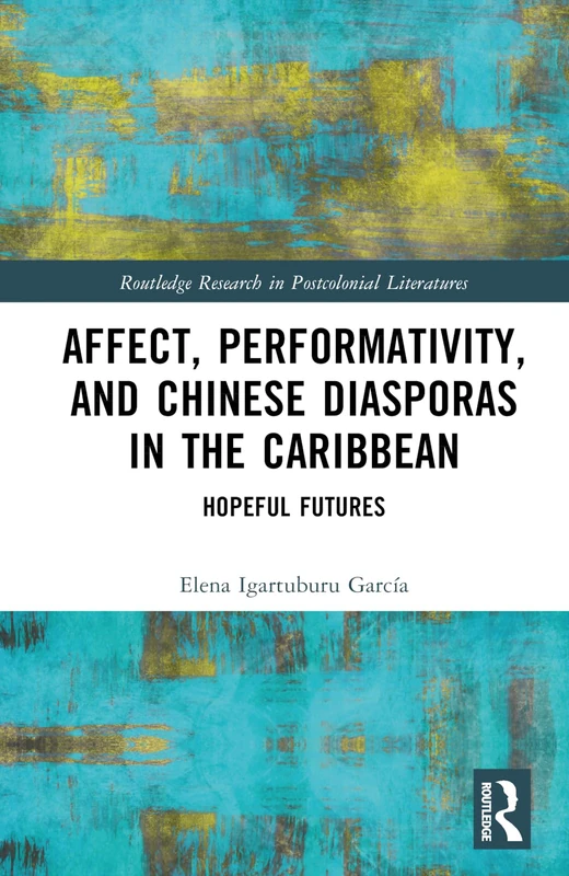 Affect, Performativity, and Chinese Diasporas in the Caribbean: Hopeful Futures (Routledge Research in Postcolonial Literatures)